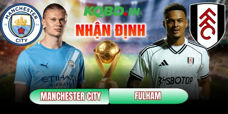 Nhận định bóng đá Manchester City vs Fulham, 02h30 ngày 12/02 7 Manchester City vs Fulham