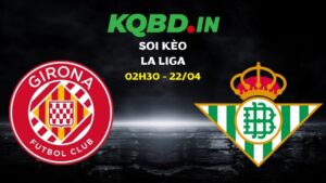 Nhận định Girona vs Betis ngày 22/04/2026 | La Liga