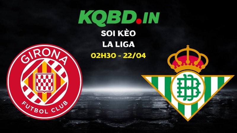 Nhận định Girona vs Betis ngày 22/04/2026 | La Liga